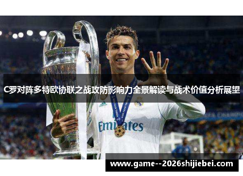 C罗对阵多特欧协联之战攻防影响力全景解读与战术价值分析展望