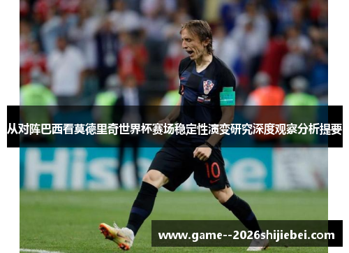 从对阵巴西看莫德里奇世界杯赛场稳定性演变研究深度观察分析提要