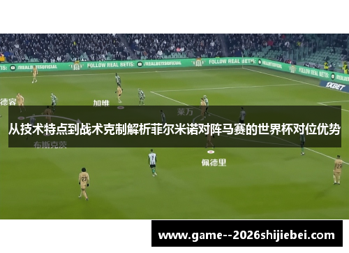 从技术特点到战术克制解析菲尔米诺对阵马赛的世界杯对位优势 从技术特点到战术克制解析菲尔米诺对阵马赛的世界杯对位优势