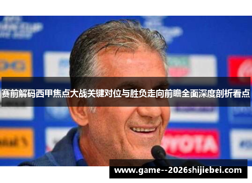 赛前解码西甲焦点大战关键对位与胜负走向前瞻全面深度剖析看点