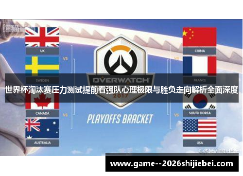 世界杯淘汰赛压力测试提前看强队心理极限与胜负走向解析全面深度