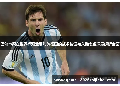 巴尔韦德在世界杯预选赛对阵德国的战术价值与关键表现深度解析全面 巴尔韦德在世界杯预选赛对阵德国的战术价值与关键表现深度解析全面
