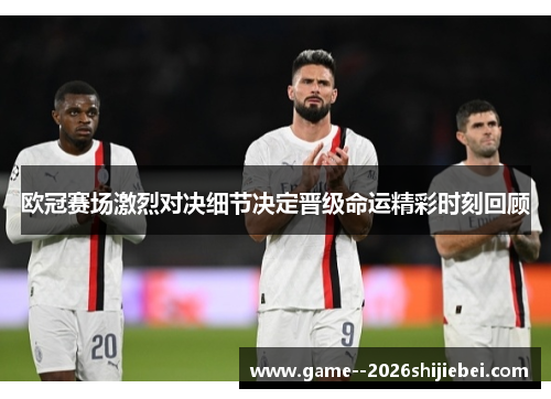 欧冠赛场激烈对决细节决定晋级命运精彩时刻回顾