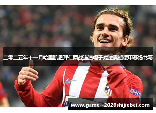 二零二五年十一月哈里凯恩拜仁两战连演帽子戏法震撼德甲赛场书写 二零二五年十一月哈里凯恩拜仁两战连演帽子戏法震撼德甲赛场书写