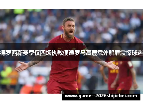 德罗西新赛季仅四场执教便遭罗马高层意外解雇震惊球迷
