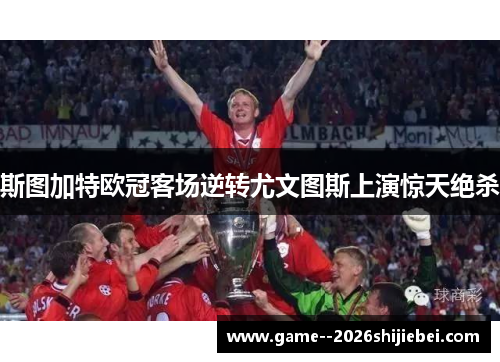 斯图加特欧冠客场逆转尤文图斯上演惊天绝杀