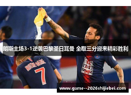 朗斯主场3-1逆袭巴黎圣日耳曼 全取三分迎来精彩胜利