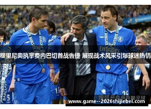 穆里尼奥执掌费内巴切首战告捷 展现战术风采引爆球迷热情 穆里尼奥执掌费内巴切首战告捷 展现战术风采引爆球迷热情