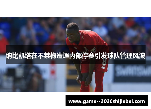 纳比凯塔在不莱梅遭遇内部停赛引发球队管理风波 纳比凯塔在不莱梅遭遇内部停赛引发球队管理风波