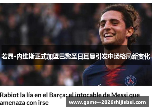 若昂·内维斯正式加盟巴黎圣日耳曼引发中场格局新变化 若昂·内维斯正式加盟巴黎圣日耳曼引发中场格局新变化
