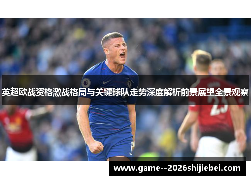 英超欧战资格激战格局与关键球队走势深度解析前景展望全景观察