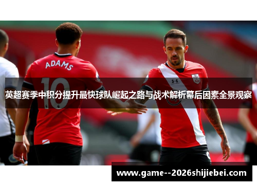 英超赛季中积分提升最快球队崛起之路与战术解析幕后因素全景观察 英超赛季中积分提升最快球队崛起之路与战术解析幕后因素全景观察
