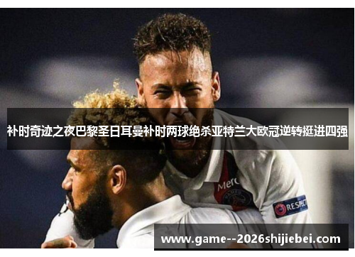 补时奇迹之夜巴黎圣日耳曼补时两球绝杀亚特兰大欧冠逆转挺进四强 补时奇迹之夜巴黎圣日耳曼补时两球绝杀亚特兰大欧冠逆转挺进四强