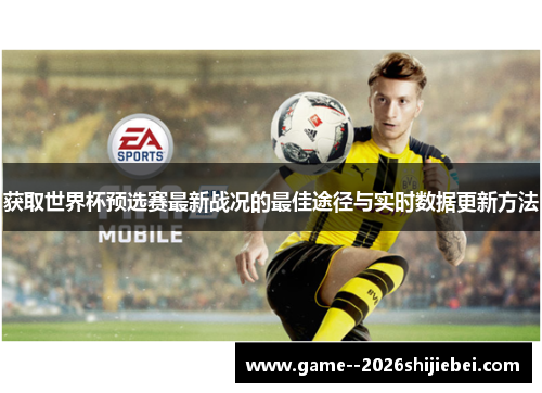 获取世界杯预选赛最新战况的最佳途径与实时数据更新方法