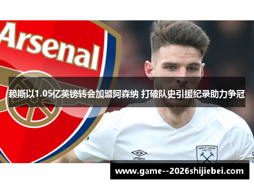赖斯以1.05亿英镑转会加盟阿森纳 打破队史引援纪录助力争冠