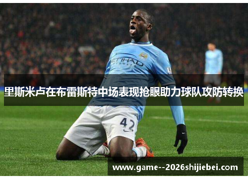 里斯米卢在布雷斯特中场表现抢眼助力球队攻防转换