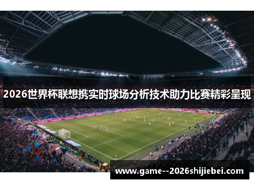 2026世界杯联想携实时球场分析技术助力比赛精彩呈现