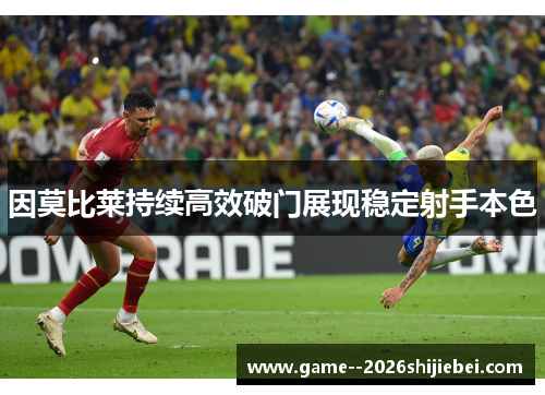 因莫比莱持续高效破门展现稳定射手本色