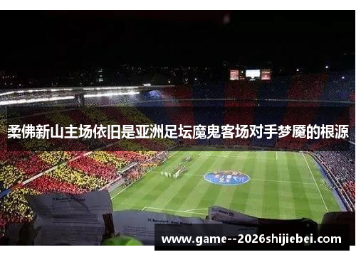 柔佛新山主场依旧是亚洲足坛魔鬼客场对手梦魇的根源