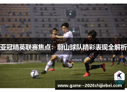 亚冠精英联赛焦点:蔚山球队精彩表现全解析 亚冠精英联赛焦点:蔚山球队精彩表现全解析