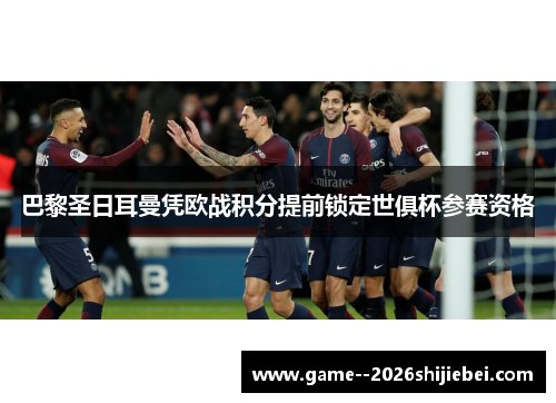 巴黎圣日耳曼凭欧战积分提前锁定世俱杯参赛资格 巴黎圣日耳曼凭欧战积分提前锁定世俱杯参赛资格