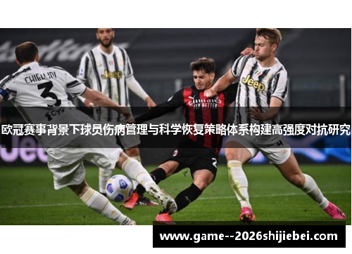 欧冠赛事背景下球员伤病管理与科学恢复策略体系构建高强度对抗研究