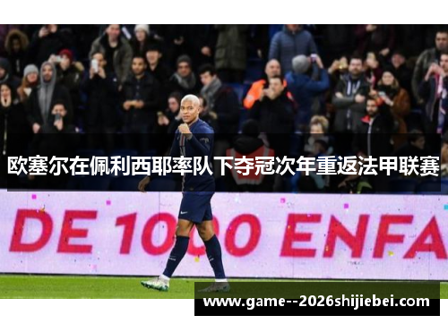 欧塞尔在佩利西耶率队下夺冠次年重返法甲联赛 欧塞尔在佩利西耶率队下夺冠次年重返法甲联赛