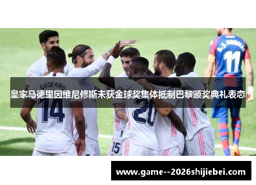 皇家马德里因维尼修斯未获金球奖集体抵制巴黎颁奖典礼表态