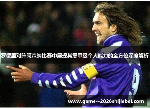 罗德里对阵阿森纳比赛中展现其意甲级个人能力的全方位深度解析