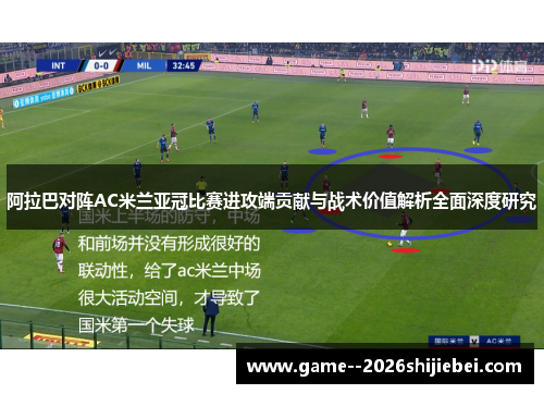 阿拉巴对阵AC米兰亚冠比赛进攻端贡献与战术价值解析全面深度研究
